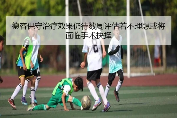 德容保守治疗效果仍待数周评估若不理想或将面临手术抉择