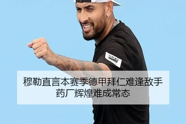 穆勒直言本赛季德甲拜仁难逢敌手 药厂辉煌难成常态